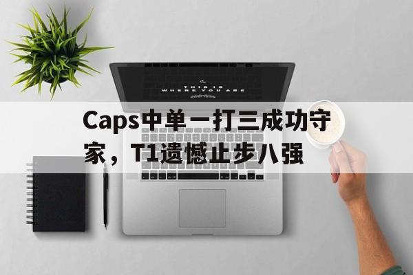 Caps中单一打三成功守家，T1遗憾止步八强