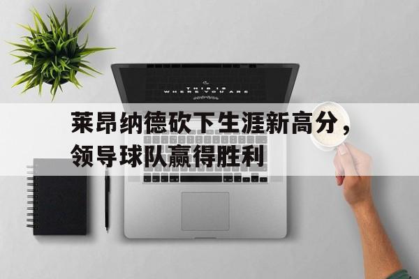 莱昂纳德砍下生涯新高分，领导球队赢得胜利