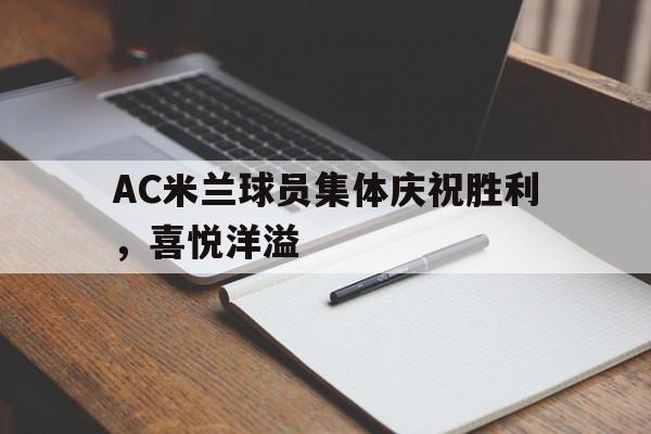 AC米兰球员集体庆祝胜利，喜悦洋溢