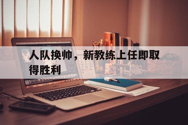 人队换帅，新教练上任即取得胜利
