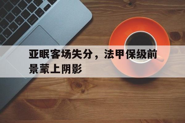 亚眠客场失分，法甲保级前景蒙上阴影